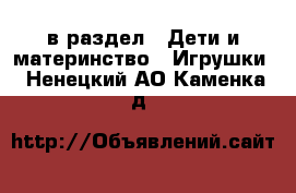  в раздел : Дети и материнство » Игрушки . Ненецкий АО,Каменка д.